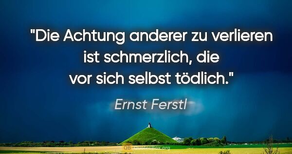 Ernst Ferstl Zitat: "Die Achtung anderer zu verlieren ist schmerzlich, die vor sich..."