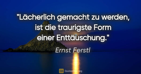 Ernst Ferstl Zitat: "Lächerlich gemacht zu werden, ist die traurigste Form einer..."