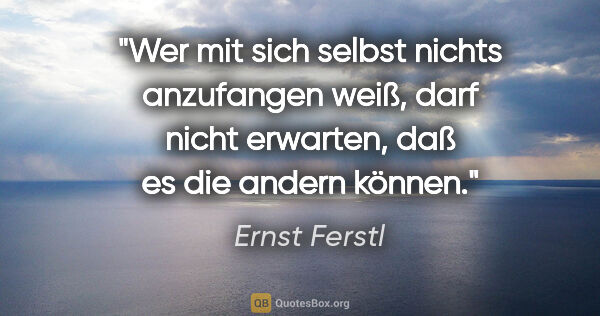 Ernst Ferstl Zitat: "Wer mit sich selbst nichts anzufangen weiß, darf nicht..."