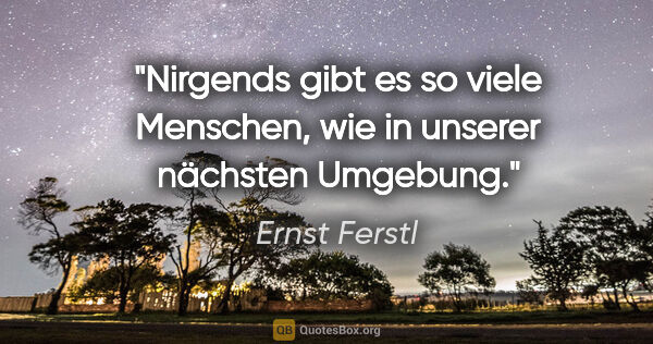Ernst Ferstl Zitat: "Nirgends gibt es so viele Menschen, wie in unserer nächsten..."