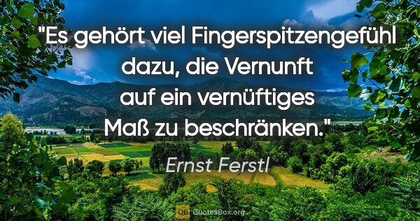 Ernst Ferstl Zitat: "Es gehört viel Fingerspitzengefühl dazu, die Vernunft auf ein..."