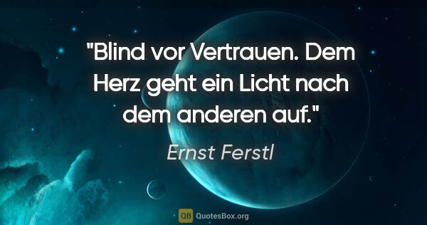 Ernst Ferstl Zitat: "Blind vor Vertrauen.

Dem Herz geht ein Licht nach

dem..."