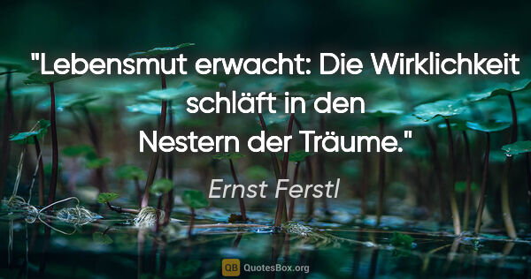 Ernst Ferstl Zitat: "Lebensmut erwacht:

Die Wirklichkeit schläft in den

Nestern..."
