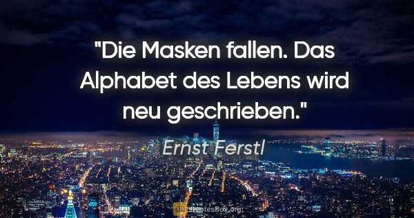 Ernst Ferstl Zitat: "Die Masken fallen.

Das Alphabet des Lebens

wird neu..."