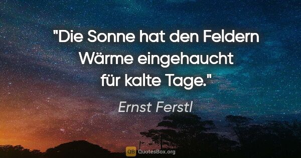 Ernst Ferstl Zitat: "Die Sonne hat den

Feldern Wärme eingehaucht

für kalte Tage."