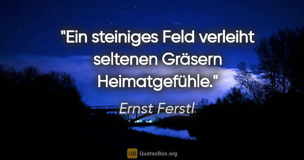 Ernst Ferstl Zitat: "Ein steiniges Feld

verleiht seltenen Gräsern

Heimatgefühle."