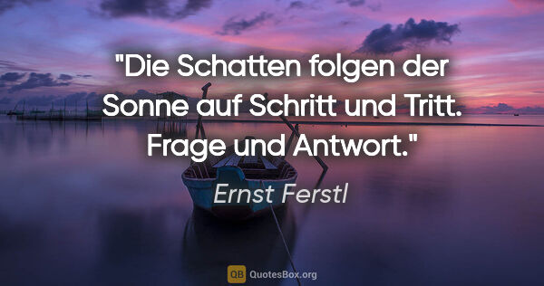 Ernst Ferstl Zitat: "Die Schatten folgen

der Sonne auf Schritt und Tritt.

Frage..."