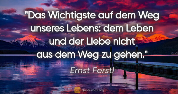 Ernst Ferstl Zitat: "Das Wichtigste

auf dem Weg unseres Lebens:

dem Leben und der..."