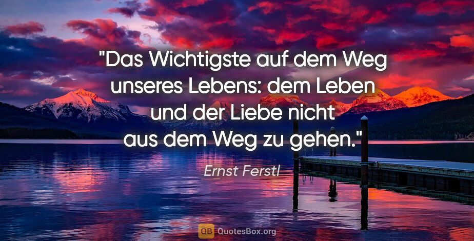 Ernst Ferstl Zitat: "Das Wichtigste

auf dem Weg unseres Lebens:

dem Leben und der..."