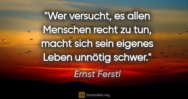 Ernst Ferstl Zitat: "Wer versucht,

es allen Menschen recht zu tun,

macht sich..."