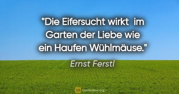 Ernst Ferstl Zitat: "Die Eifersucht wirkt 

im Garten der Liebe

wie ein Haufen..."