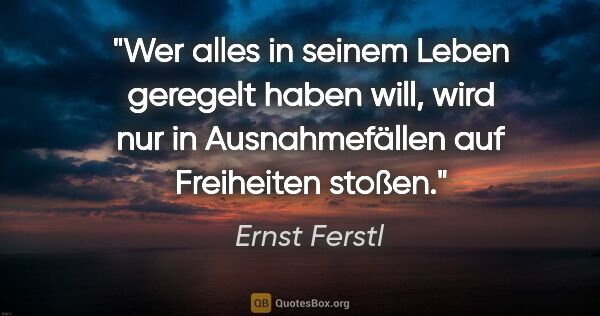 Ernst Ferstl Zitat: "Wer alles in seinem Leben

geregelt haben will,

wird nur in..."