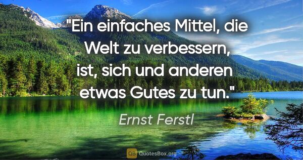 Ernst Ferstl Zitat: "Ein einfaches Mittel,

die Welt zu verbessern, ist,

sich und..."