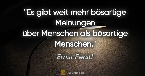 Ernst Ferstl Zitat: "Es gibt weit mehr bösartige

Meinungen über Menschen

als..."