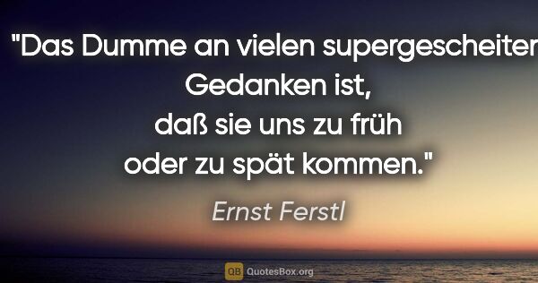 Ernst Ferstl Zitat: "Das Dumme an vielen supergescheiten Gedanken ist, daß sie uns..."