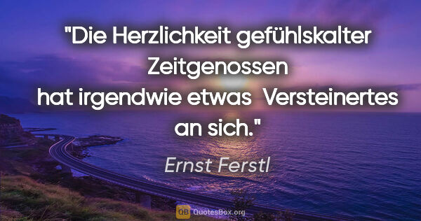 Ernst Ferstl Zitat: "Die Herzlichkeit

gefühlskalter Zeitgenossen

hat irgendwie..."