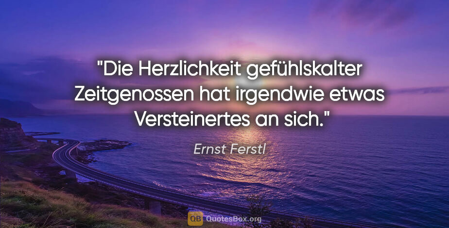 Ernst Ferstl Zitat: "Die Herzlichkeit

gefühlskalter Zeitgenossen

hat irgendwie..."