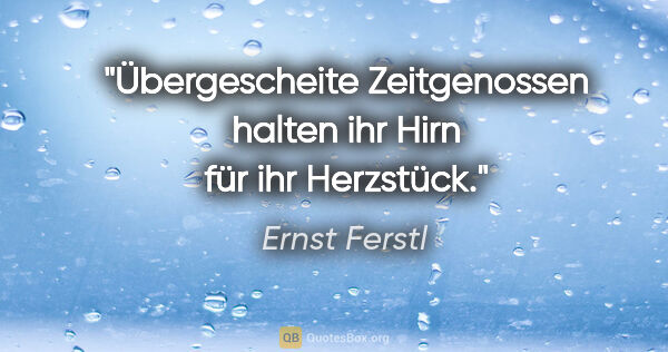 Ernst Ferstl Zitat: "Übergescheite Zeitgenossen

halten ihr Hirn

für ihr Herzstück."