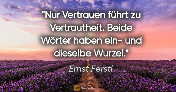 Ernst Ferstl Zitat: "Nur Vertrauen

führt zu Vertrautheit.

Beide Wörter..."