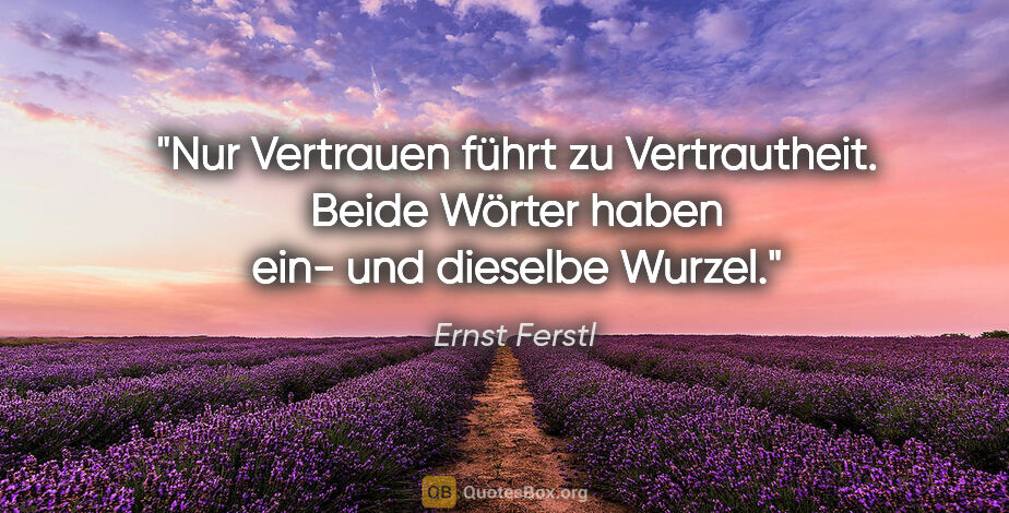Ernst Ferstl Zitat: "Nur Vertrauen

führt zu Vertrautheit.

Beide Wörter..."