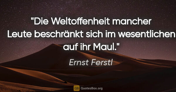 Ernst Ferstl Zitat: "Die Weltoffenheit

mancher Leute

beschränkt sich

im..."