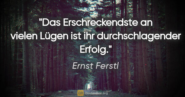 Ernst Ferstl Zitat: "Das Erschreckendste

an vielen Lügen

ist ihr..."
