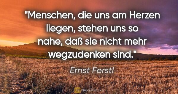 Ernst Ferstl Zitat: "Menschen, die uns

am Herzen liegen,

stehen uns so nahe,

daß..."