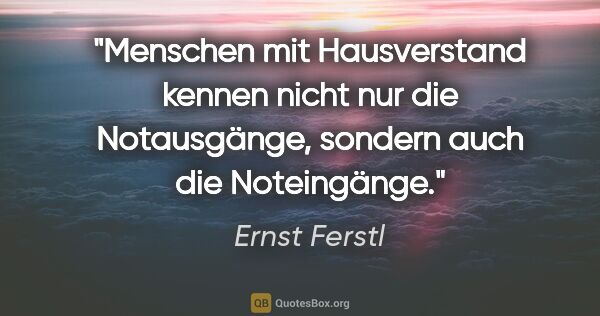 Ernst Ferstl Zitat: "Menschen mit Hausverstand

kennen nicht nur die

Notausgänge,..."
