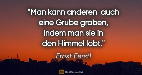 Ernst Ferstl Zitat: "Man kann anderen 

auch eine Grube graben,

indem man sie

in..."