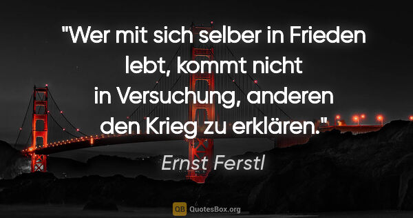 Ernst Ferstl Zitat: "Wer mit sich selber

in Frieden lebt,

kommt nicht in..."