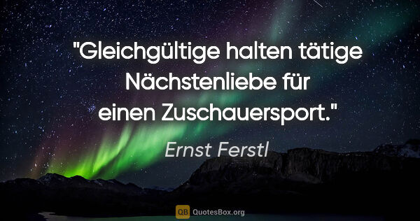 Ernst Ferstl Zitat: "Gleichgültige halten

tätige Nächstenliebe

für einen..."