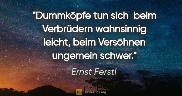 Ernst Ferstl Zitat: "Dummköpfe tun sich 

beim Verbrüdern wahnsinnig

leicht, beim..."
