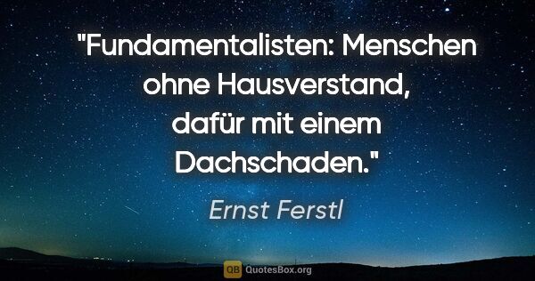 Ernst Ferstl Zitat: "Fundamentalisten: Menschen

ohne Hausverstand, dafür

mit..."