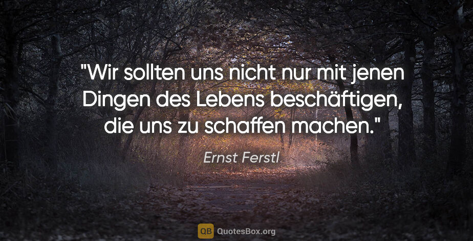 Ernst Ferstl Zitat: "Wir sollten uns nicht nur

mit jenen Dingen des..."