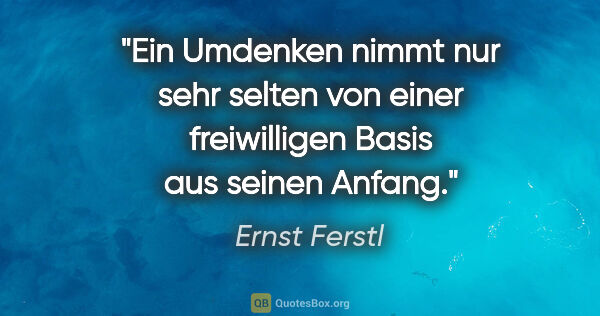 Ernst Ferstl Zitat: "Ein Umdenken nimmt nur sehr selten

von einer freiwilligen..."