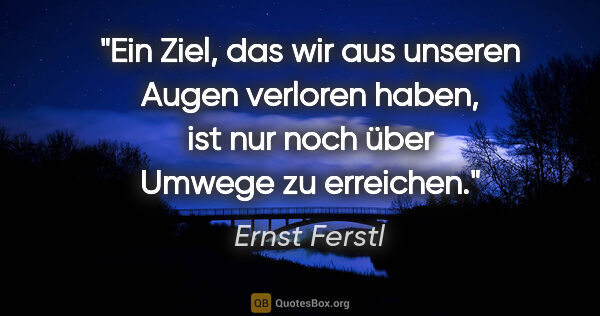 Ernst Ferstl Zitat: "Ein Ziel, das wir aus unseren Augen

verloren haben, ist nur..."