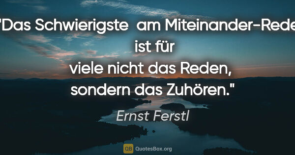 Ernst Ferstl Zitat: "Das Schwierigste 

am Miteinander-Reden 

ist für viele nicht..."