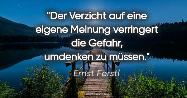 Ernst Ferstl Zitat: "Der Verzicht auf eine eigene

Meinung verringert die..."