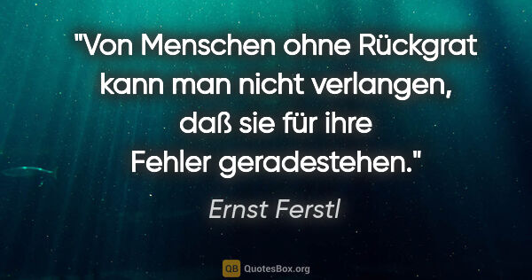 Ernst Ferstl Zitat: "Von Menschen ohne Rückgrat

kann man nicht verlangen,

daß sie..."