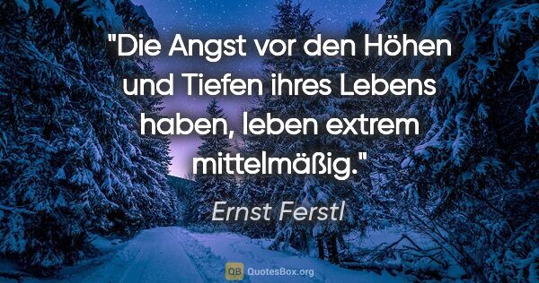 Ernst Ferstl Zitat: "Die Angst vor den Höhen

und Tiefen ihres Lebens haben,

leben..."
