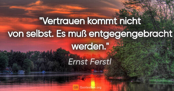 Ernst Ferstl Zitat: "Vertrauen kommt nicht

von selbst. Es muß

entgegengebracht..."