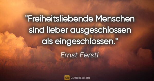 Ernst Ferstl Zitat: "Freiheitsliebende Menschen

sind lieber ausgeschlossen

als..."