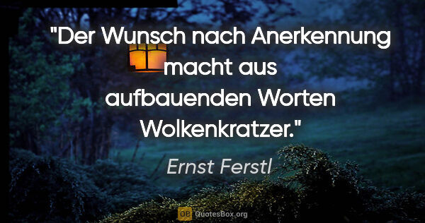 Ernst Ferstl Zitat: "Der Wunsch nach Anerkennung macht aus aufbauenden Worten..."