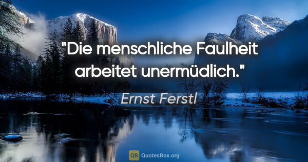 Ernst Ferstl Zitat: "Die menschliche Faulheit

arbeitet unermüdlich."