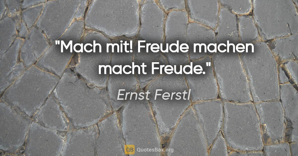 Ernst Ferstl Zitat: "Mach mit!

Freude machen macht Freude."