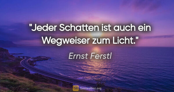 Ernst Ferstl Zitat: "Jeder Schatten ist auch ein Wegweiser zum Licht."