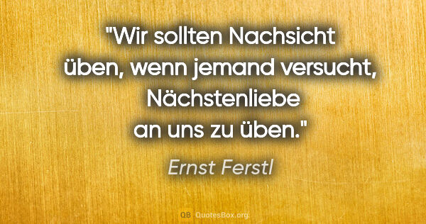 Ernst Ferstl Zitat: "Wir sollten Nachsicht üben,
wenn jemand versucht,..."