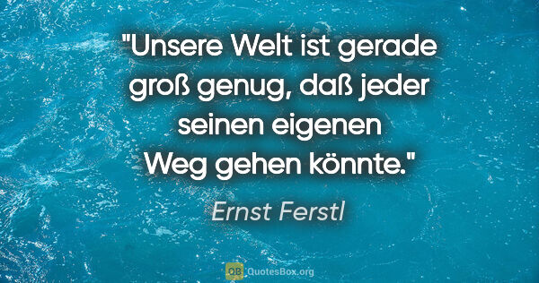 Ernst Ferstl Zitat: "Unsere Welt ist gerade groß genug, daß jeder seinen eigenen..."