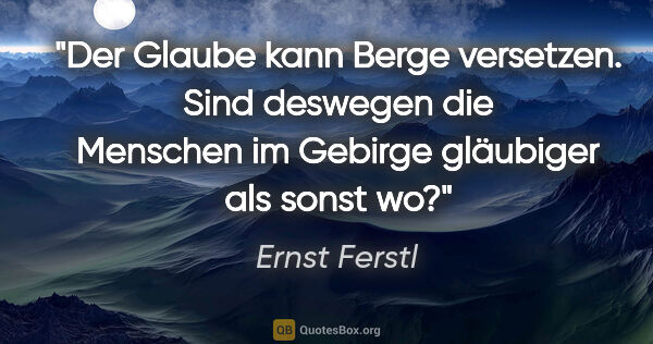 Ernst Ferstl Zitat: "Der Glaube kann Berge versetzen.
Sind deswegen die Menschen
im..."