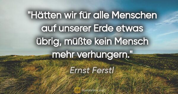 Ernst Ferstl Zitat: "Hätten wir für alle Menschen auf unserer Erde etwas übrig,..."